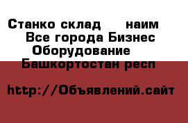 Станко склад (23 наим.)  - Все города Бизнес » Оборудование   . Башкортостан респ.